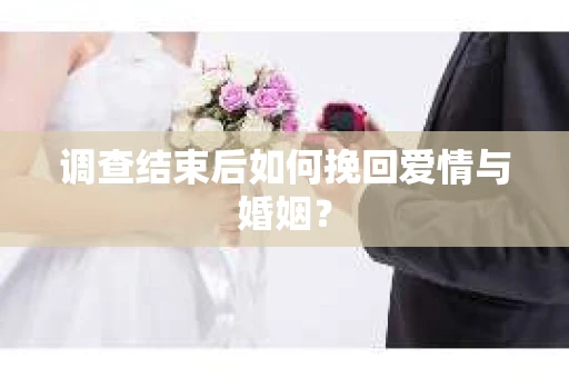 调查结束后如何挽回爱情与婚姻？