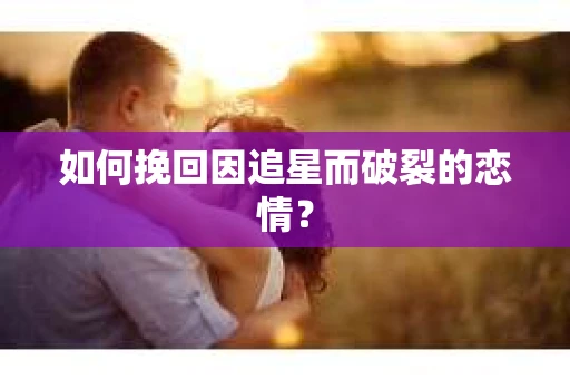 如何挽回因追星而破裂的恋情？
