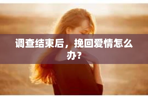 调查结束后，挽回爱情怎么办？