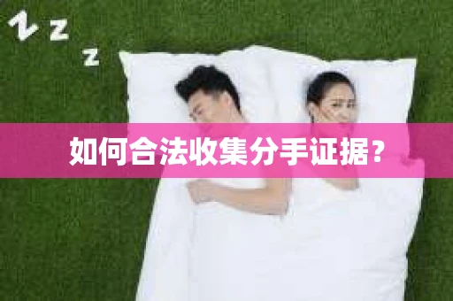 如何合法收集分手证据？