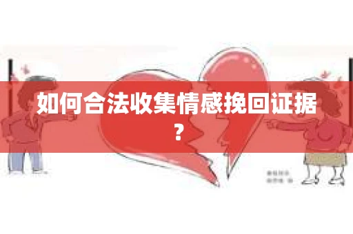 如何合法收集情感挽回证据？