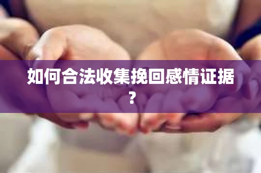 如何合法收集挽回感情证据？