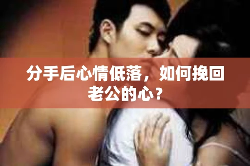 分手后心情低落，如何挽回老公的心？